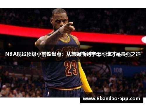 NBA现役顶级小前锋盘点：从詹姆斯到字母哥谁才是最强之选