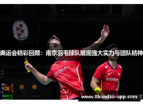 奥运会精彩回顾：南京羽毛球队展现强大实力与团队精神