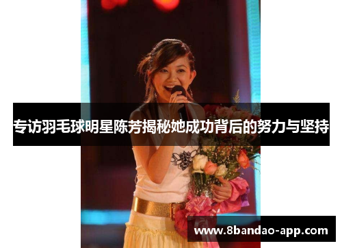 专访羽毛球明星陈芳揭秘她成功背后的努力与坚持