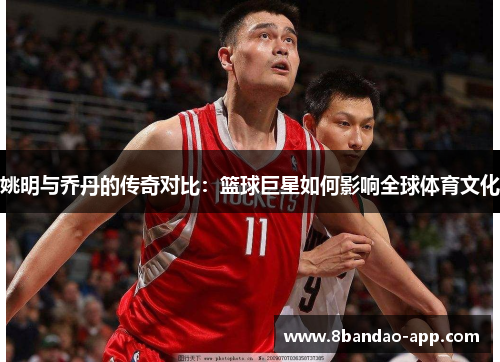 姚明与乔丹的传奇对比：篮球巨星如何影响全球体育文化