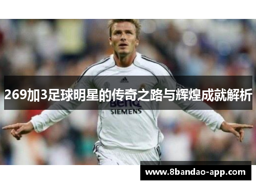 269加3足球明星的传奇之路与辉煌成就解析
