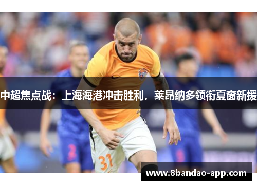 中超焦点战：上海海港冲击胜利，莱昂纳多领衔夏窗新援