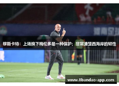 穆斯卡特：上场换下梅伦多是一种保护；非常清楚西海岸的韧性